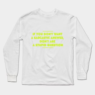 If you don't want sarcastic answer, don't ask stupid questions Long Sleeve T-Shirt